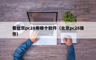 看北京pc28用哪个软件（北京pc28推荐）