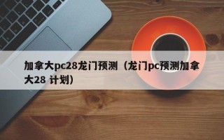 加拿大pc28龙门预测（龙门pc预测加拿大28 计划）