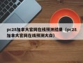 pc28加拿大官网在线预测结果（pc28加拿大官网在线预测大白）