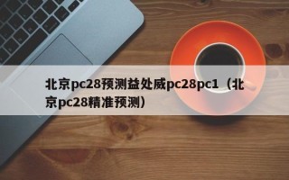 北京pc28预测益处威pc28pc1（北京pc28精准预测）