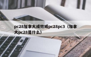 pc28加拿大成效威pc28pc3（加拿大pc28是什么）