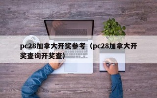 pc28加拿大开奖参考（pc28加拿大开奖查询开奖查）