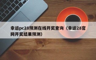 幸运pc28预测在线开奖查询（幸运28官网开奖结果预测）