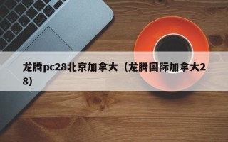 龙腾pc28北京加拿大（龙腾国际加拿大28）