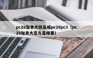 pc28加拿大极品威pc28pc3（pc28加拿大官方是哪里）