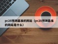 pc28预测最准的网站（pc28预测最准的网站是什么）