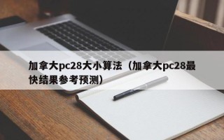 加拿大pc28大小算法（加拿大pc28最快结果参考预测）