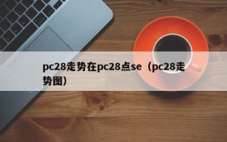 pc28走势在pc28点se（pc28走势图）