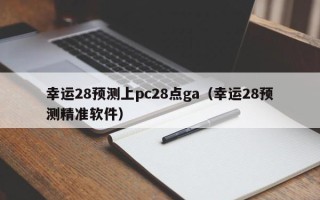 幸运28预测上pc28点ga（幸运28预测精准软件）