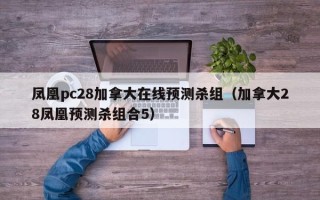 凤凰pc28加拿大在线预测杀组（加拿大28凤凰预测杀组合5）