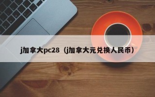 j加拿大pc28（j加拿大元兑换人民币）