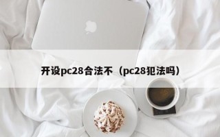 开设pc28合法不（pc28犯法吗）