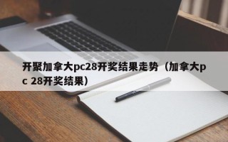 开聚加拿大pc28开奖结果走势（加拿大pc 28开奖结果）