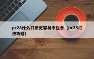 pc28什么打法更容易中组合（pc28打法攻略）