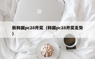 新韩国pc28开奖（韩国pc28开奖走势）