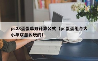 pc28蛋蛋单双计算公式（pc蛋蛋组合大小单双怎么玩的）