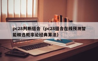 pc28判断组合（pc28组合在线预测智能精选概率论经典算法）