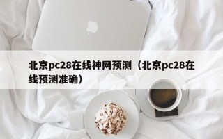 北京pc28在线神网预测（北京pc28在线预测准确）