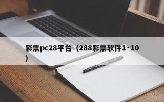 彩票pc28平台（288彩票软件1·10）