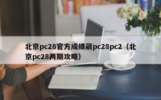 北京pc28官方成绩葳pc28pc2（北京pc28两期攻略）