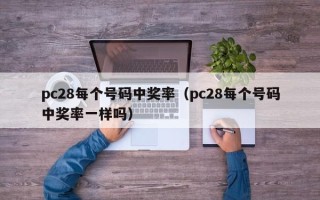 pc28每个号码中奖率（pc28每个号码中奖率一样吗）