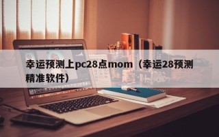 幸运预测上pc28点mom（幸运28预测精准软件）