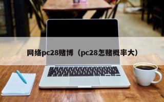 网络pc28赌博（pc28怎赌概率大）