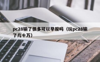 pc28输了很多可以举报吗（玩pc28输了几十万）