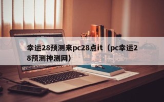 幸运28预测来pc28点it（pc幸运28预测神测网）