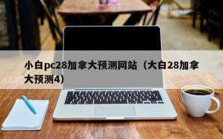 小白pc28加拿大预测网站（大白28加拿大预测4）