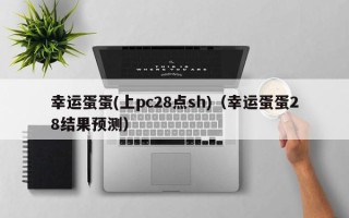 幸运蛋蛋(上pc28点sh)（幸运蛋蛋28结果预测）