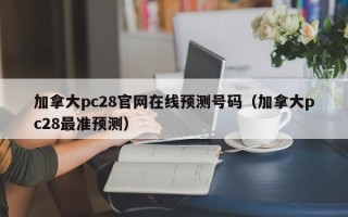 加拿大pc28官网在线预测号码（加拿大pc28最准预测）