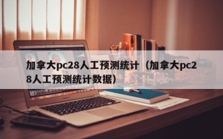 加拿大pc28人工预测统计（加拿大pc28人工预测统计数据）