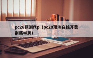 pc28预测ftp（pc28预测在线开奖刮奖咪牌）