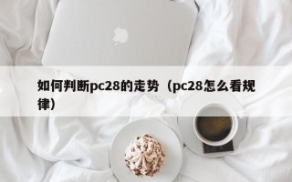 如何判断pc28的走势（pc28怎么看规律）