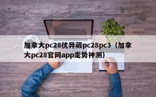 加拿大pc28优异葳pc28pc3（加拿大pc28官网app走势神测）