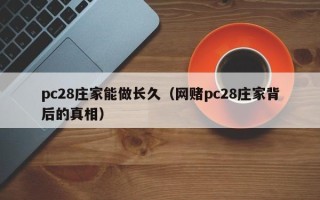 pc28庄家能做长久（网赌pc28庄家背后的真相）