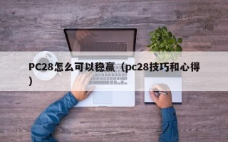 PC28怎么可以稳赢（pc28技巧和心得）