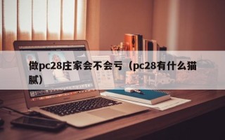 做pc28庄家会不会亏（pc28有什么猫腻）