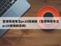 雪球预测专注pc28预测网（雪球预测专注pc28预测网官网）