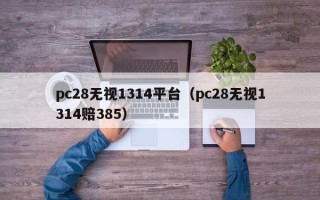 pc28无视1314平台（pc28无视1314赔385）