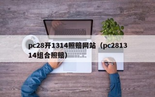 pc28开1314照赔网站（pc281314组合照赔）