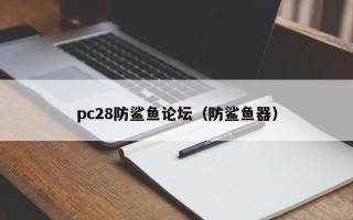 pc28防鲨鱼论坛（防鲨鱼器）