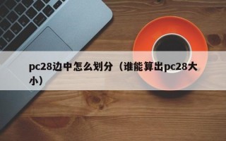 pc28边中怎么划分（谁能算出pc28大小）