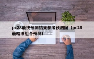 pc28最快预测结果参考预测图（pc28最精准组合预测）