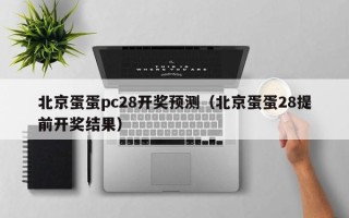 北京蛋蛋pc28开奖预测（北京蛋蛋28提前开奖结果）