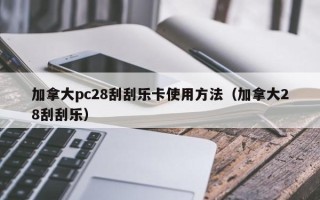 加拿大pc28刮刮乐卡使用方法（加拿大28刮刮乐）