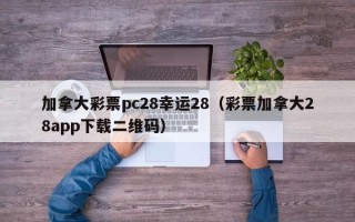 加拿大彩票pc28幸运28（彩票加拿大28app下载二维码）