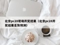 北京pc28现场开奖结果（北京pc28开奖结果走势预测）