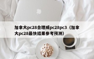 加拿大pc28合理威pc28pc3（加拿大pc28最快结果参考预测）